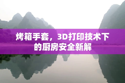 烤箱手套，3D打印技术下的厨房安全新解