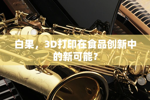 白果，3D打印在食品创新中的新可能？