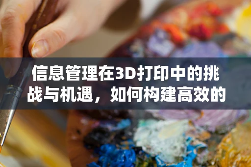 信息管理在3D打印中的挑战与机遇，如何构建高效的数据生态系统？