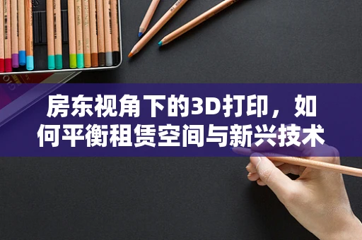 房东视角下的3D打印，如何平衡租赁空间与新兴技术的和谐共存？