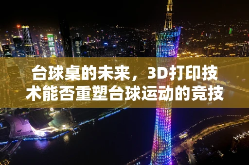 台球桌的未来，3D打印技术能否重塑台球运动的竞技与体验？