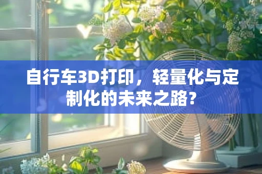 自行车3D打印，轻量化与定制化的未来之路？