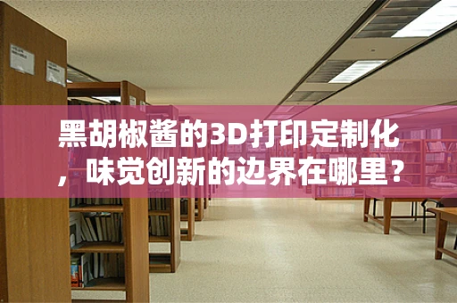 黑胡椒酱的3D打印定制化，味觉创新的边界在哪里？