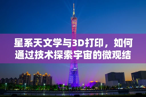 星系天文学与3D打印，如何通过技术探索宇宙的微观结构？