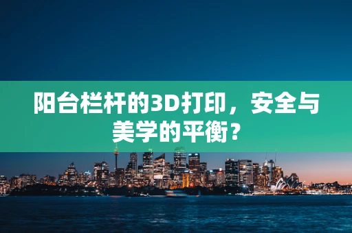 阳台栏杆的3D打印，安全与美学的平衡？