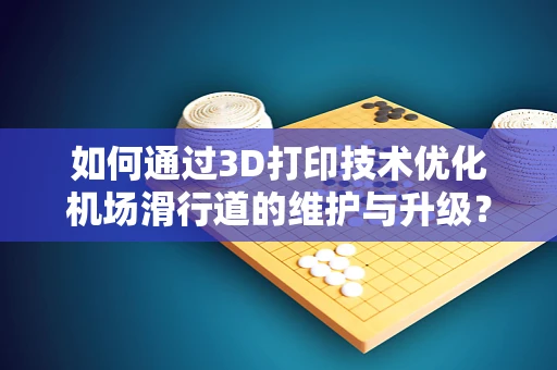 如何通过3D打印技术优化机场滑行道的维护与升级？