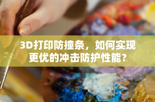 3D打印防撞条，如何实现更优的冲击防护性能？