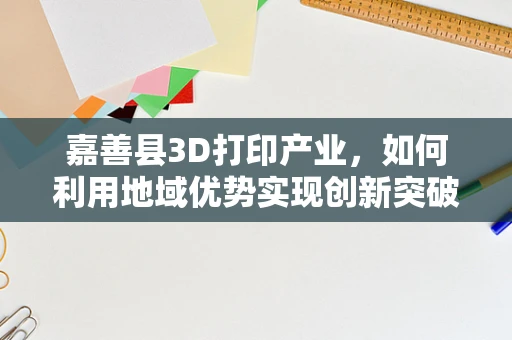 嘉善县3D打印产业，如何利用地域优势实现创新突破？