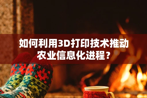 如何利用3D打印技术推动农业信息化进程？