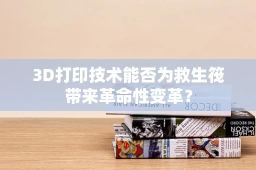 3D打印技术能否为救生筏带来革命性变革？