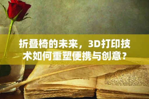 折叠椅的未来，3D打印技术如何重塑便携与创意？
