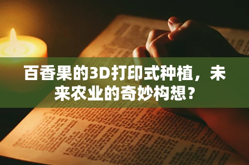 百香果的3D打印式种植，未来农业的奇妙构想？