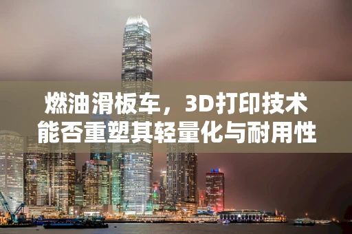 燃油滑板车，3D打印技术能否重塑其轻量化与耐用性平衡？