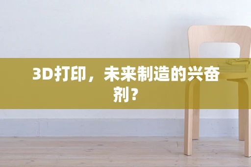 3D打印，未来制造的兴奋剂？