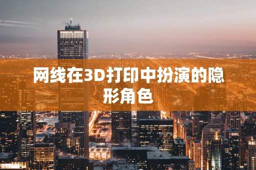 网线在3D打印中扮演的隐形角色
