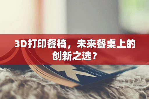 3D打印餐椅，未来餐桌上的创新之选？