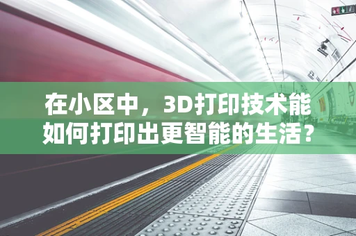 在小区中，3D打印技术能如何打印出更智能的生活？