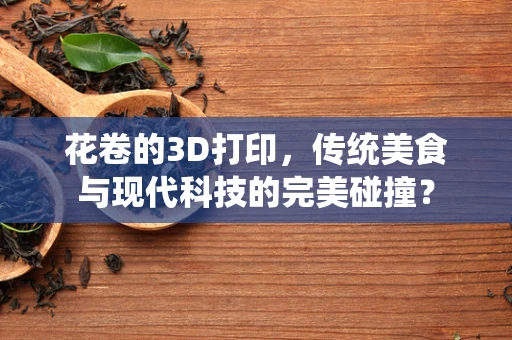 花卷的3D打印，传统美食与现代科技的完美碰撞？
