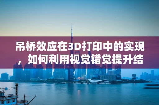 吊桥效应在3D打印中的实现，如何利用视觉错觉提升结构强度？