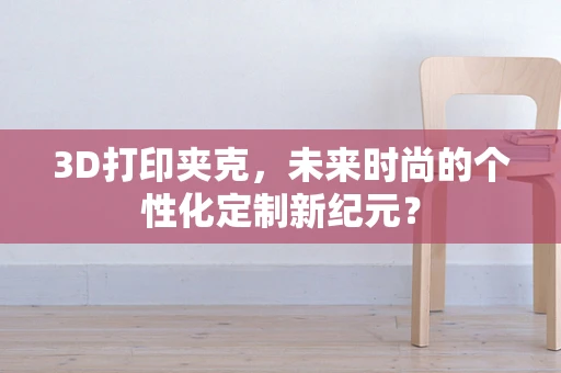 3D打印夹克，未来时尚的个性化定制新纪元？