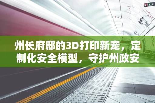 州长府邸的3D打印新宠，定制化安全模型，守护州政安全
