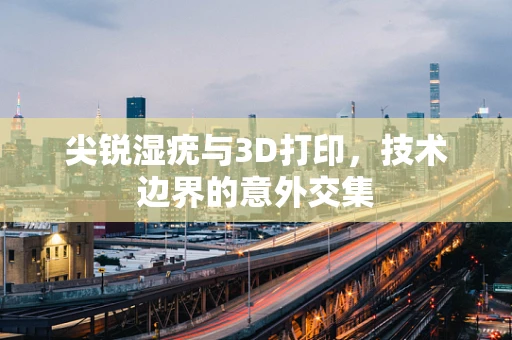 尖锐湿疣与3D打印，技术边界的意外交集