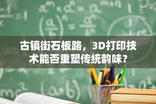 古镇街石板路，3D打印技术能否重塑传统韵味？