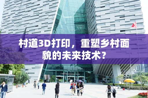村道3D打印，重塑乡村面貌的未来技术？