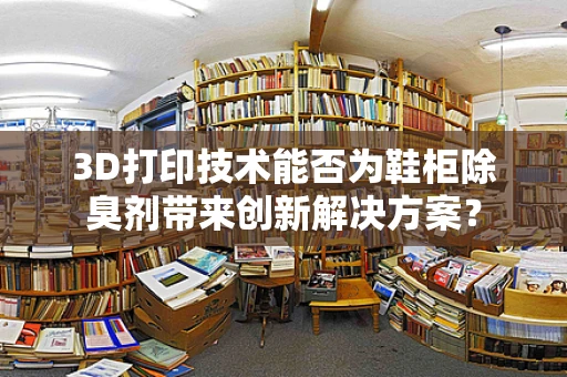 3D打印技术能否为鞋柜除臭剂带来创新解决方案？
