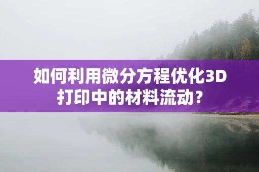 如何利用微分方程优化3D打印中的材料流动？