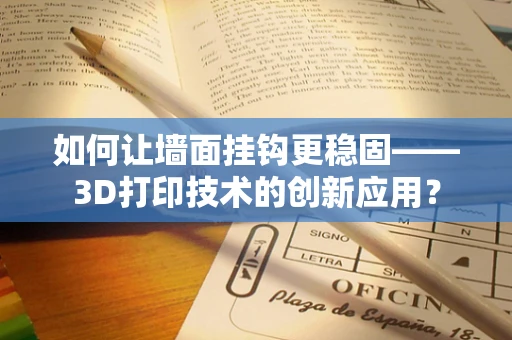 如何让墙面挂钩更稳固——3D打印技术的创新应用？