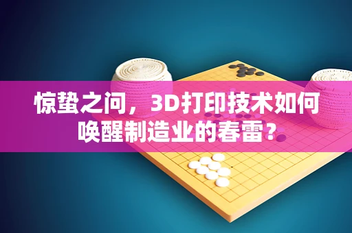 惊蛰之问，3D打印技术如何唤醒制造业的春雷？