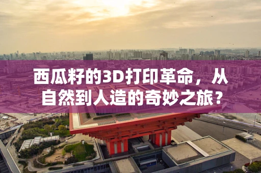 西瓜籽的3D打印革命，从自然到人造的奇妙之旅？