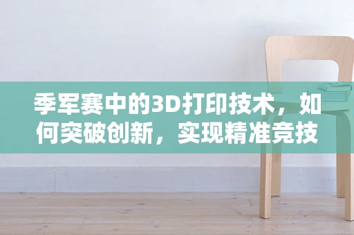 季军赛中的3D打印技术，如何突破创新，实现精准竞技？