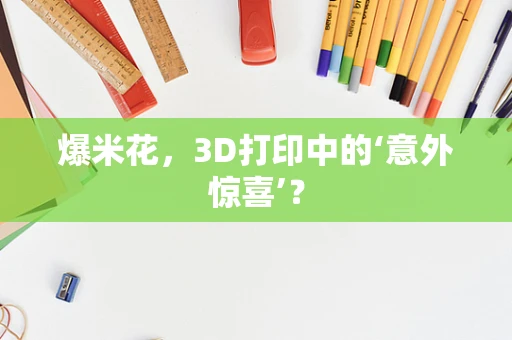爆米花，3D打印中的‘意外惊喜’？