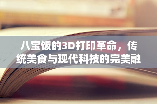 八宝饭的3D打印革命，传统美食与现代科技的完美融合？
