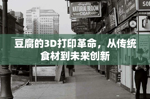 豆腐的3D打印革命，从传统食材到未来创新