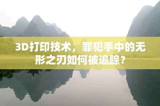 3D打印技术，罪犯手中的无形之刃如何被追踪？
