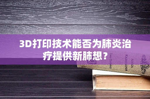 3D打印技术能否为肺炎治疗提供新肺想？