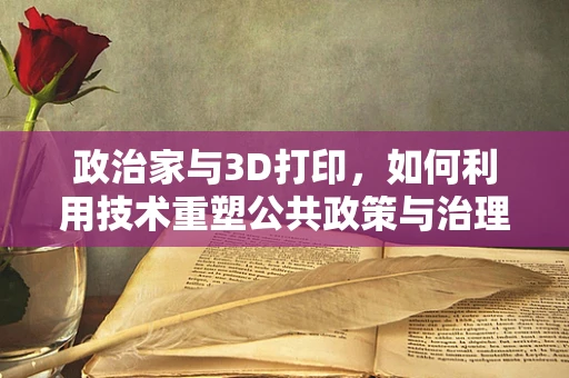 政治家与3D打印，如何利用技术重塑公共政策与治理？
