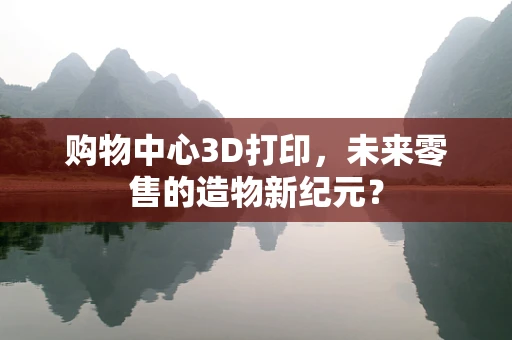 购物中心3D打印，未来零售的造物新纪元？
