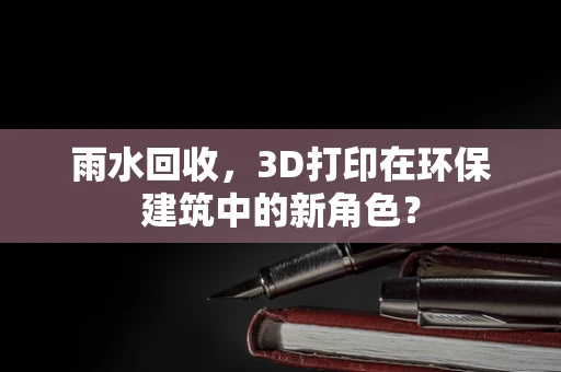 雨水回收，3D打印在环保建筑中的新角色？