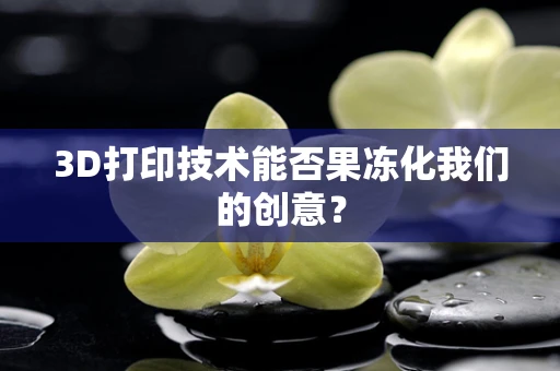 3D打印技术能否果冻化我们的创意？