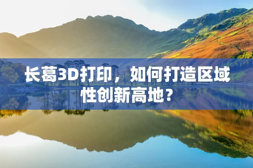 长葛3D打印，如何打造区域性创新高地？