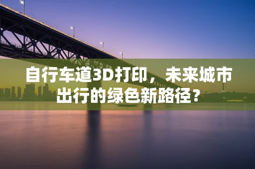 自行车道3D打印，未来城市出行的绿色新路径？