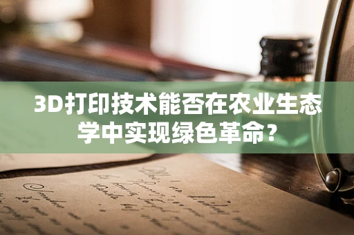 3D打印技术能否在农业生态学中实现绿色革命？