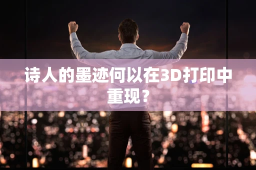 诗人的墨迹何以在3D打印中重现？