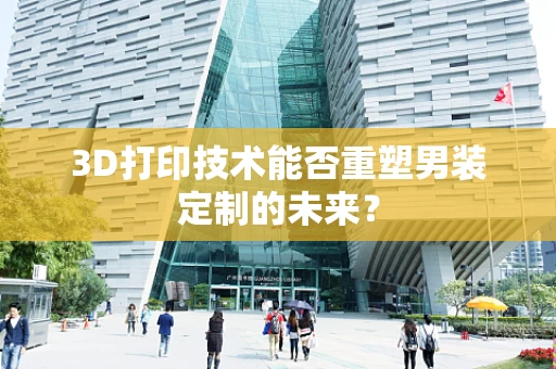3D打印技术能否重塑男装定制的未来？