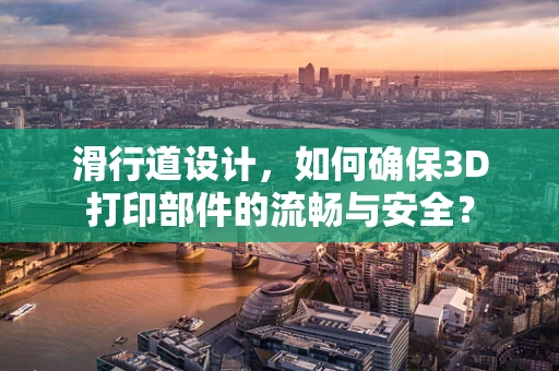 滑行道设计，如何确保3D打印部件的流畅与安全？