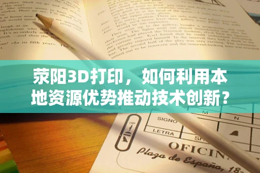 荥阳3D打印，如何利用本地资源优势推动技术创新？